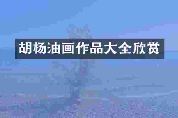 胡杨油画作品大全欣赏