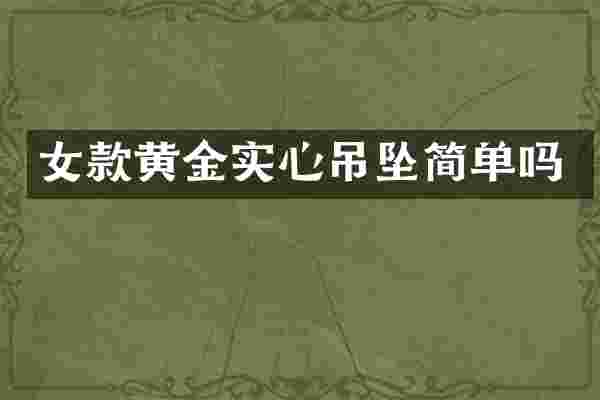 女款黄金实心吊坠简单吗