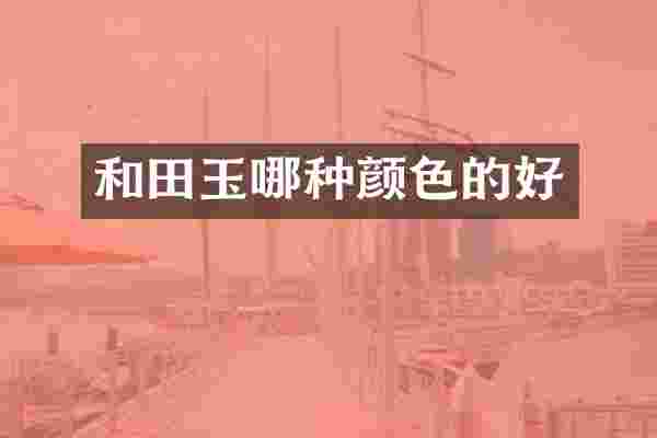 和田玉哪种颜色的好