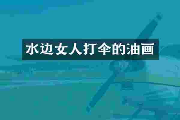 水边女人打伞的油画
