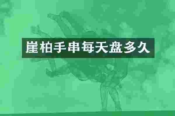 崖柏手串每天盘多久