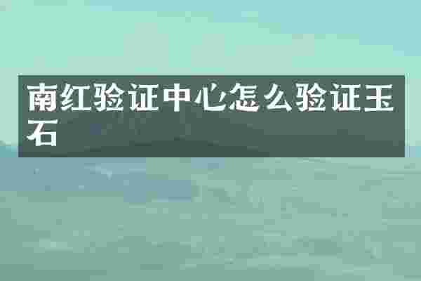南红验证中心怎么验证玉石