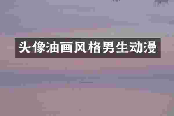 头像油画风格男生动漫