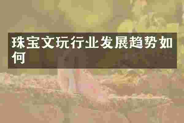 珠宝文玩行业发展趋势如何