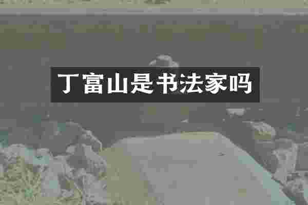 丁富山是书法家吗