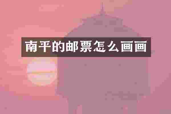 南平的邮票怎么画画