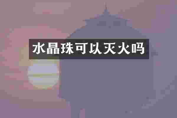 水晶珠可以灭火吗