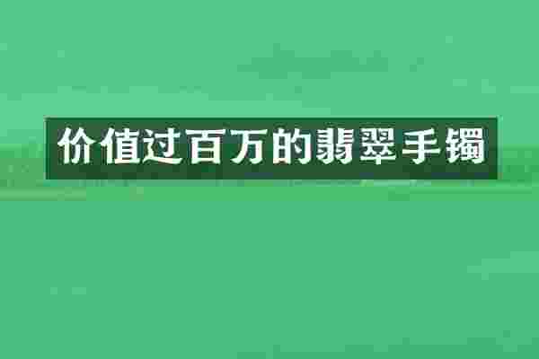 价值过百万的翡翠手镯