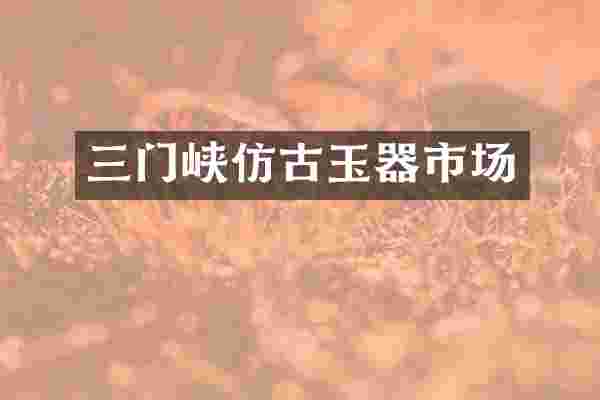 三门峡仿古玉器市场