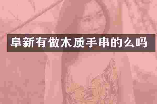 阜新有做木质手串的么吗