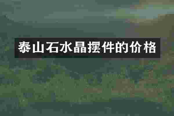 泰山石水晶摆件的价格