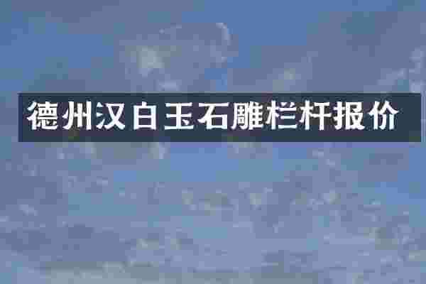 德州汉白玉石雕栏杆报价