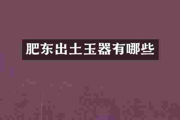 肥东出土玉器有哪些