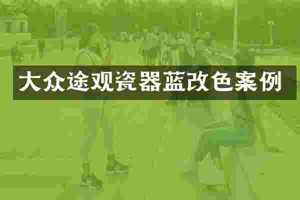 大众途观瓷器蓝改色案例