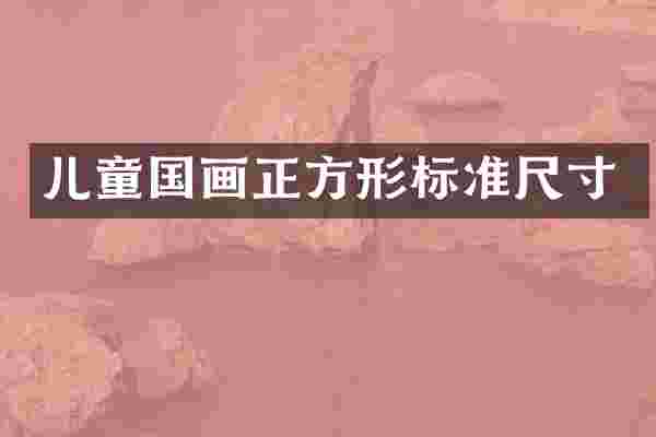 儿童国画正方形标准尺寸