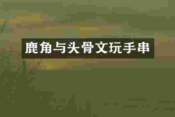 鹿角与头骨文玩手串