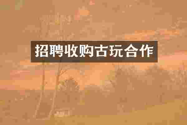 招聘收购古玩合作