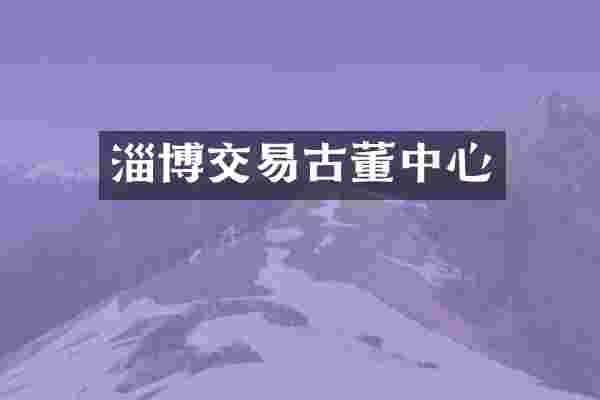 淄博交易古董中心