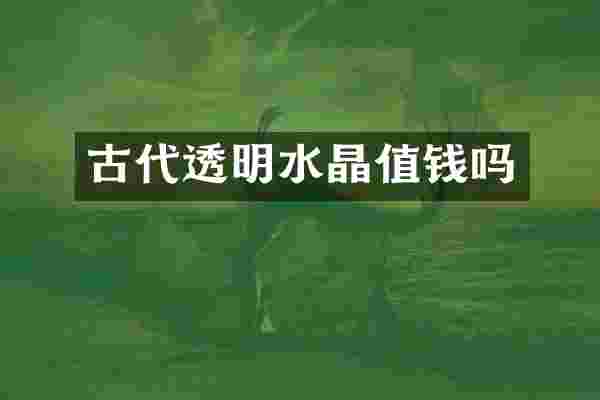 古代透明水晶值钱吗