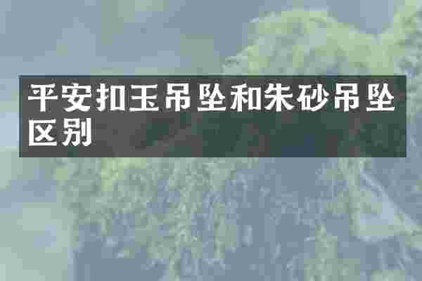 平安扣玉吊坠和朱砂吊坠区别