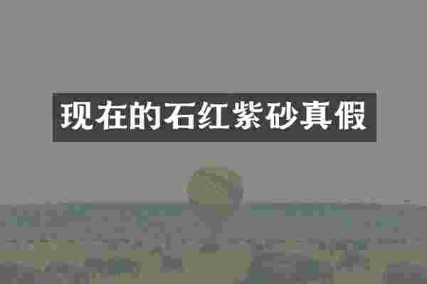 现在的石红紫砂真假