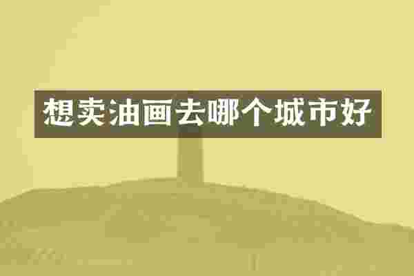 想卖油画去哪个城市好