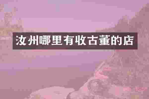汝州哪里有收古董的店