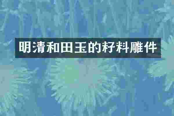 明清和田玉的籽料雕件