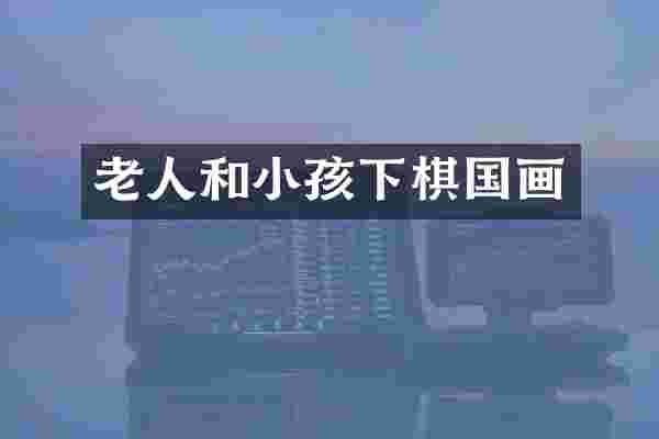 老人和小孩下棋国画