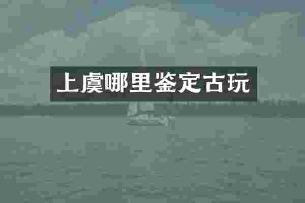 上虞哪里鉴定古玩