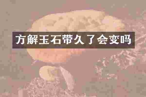 方解玉石带久了会变吗