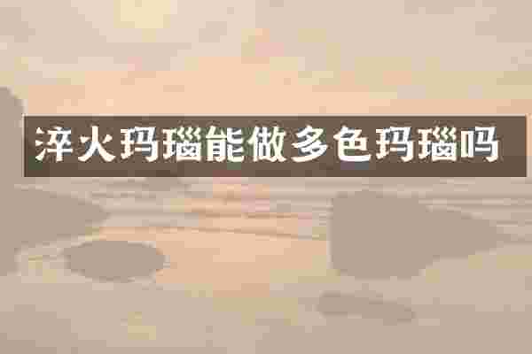 淬火玛瑙能做多色玛瑙吗