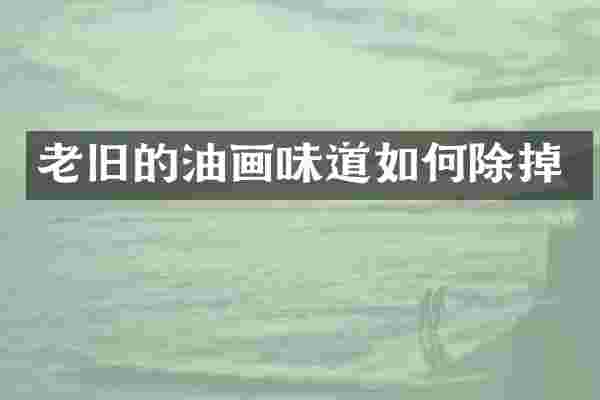 老旧的油画味道如何除掉
