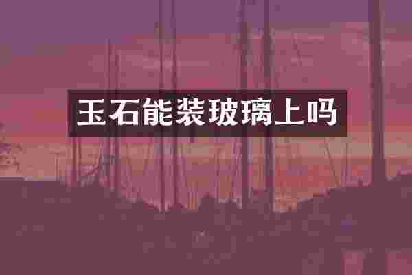 玉石能装玻璃上吗