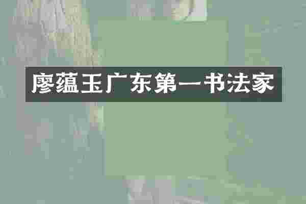 廖蕴玉广东第一书法家