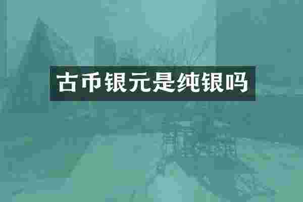 古币银元是纯银吗