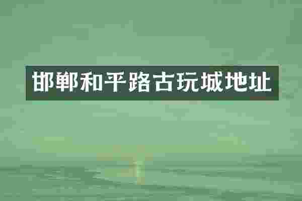 邯郸和平路古玩城地址