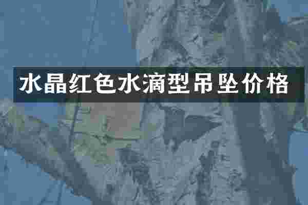 水晶红色水滴型吊坠价格
