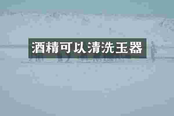 酒精可以清洗玉器