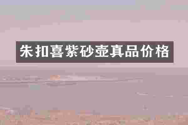 朱扣喜紫砂壶真品价格