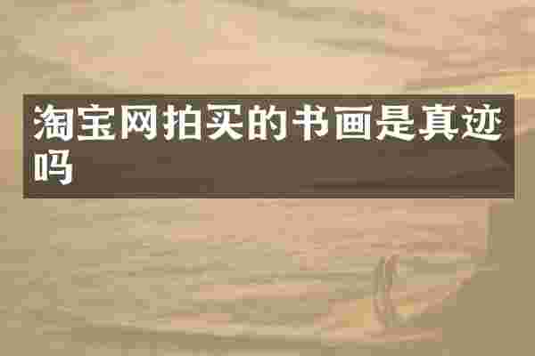 淘宝网拍买的书画是真迹吗