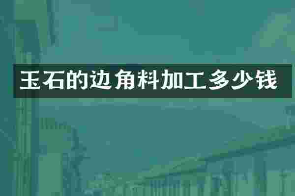 玉石的边角料加工多少钱
