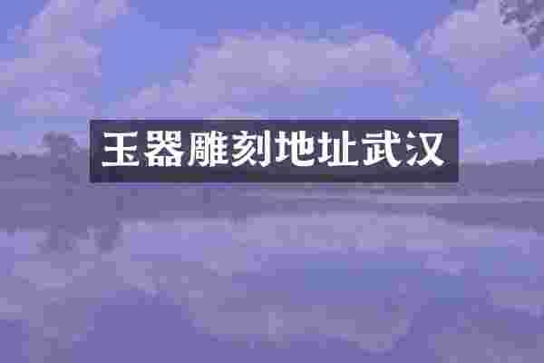 玉器雕刻地址武汉