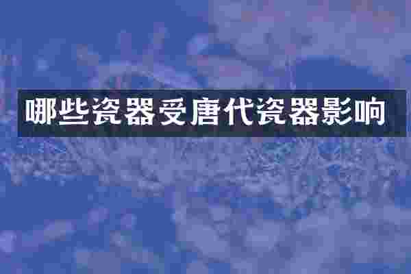 哪些瓷器受唐代瓷器影响