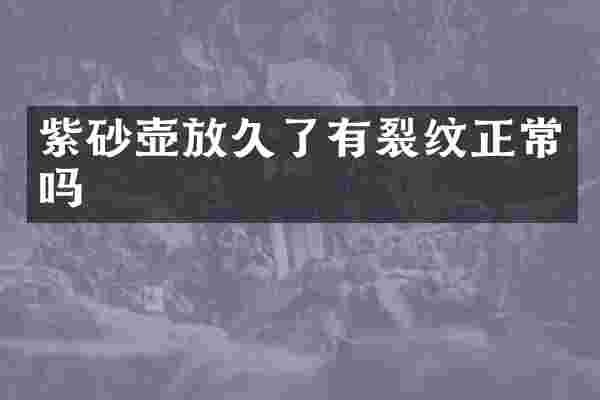 紫砂壶放久了有裂纹正常吗