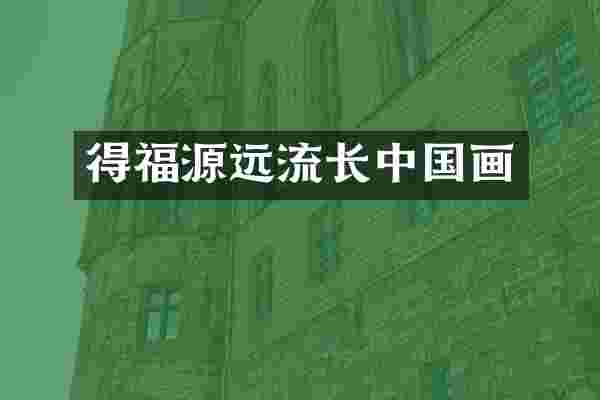得福源远流长中国画
