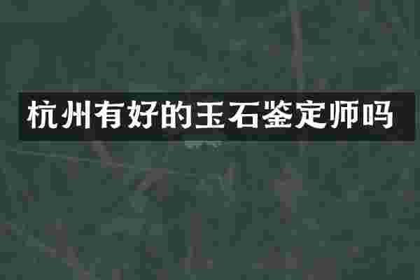 杭州有好的玉石鉴定师吗