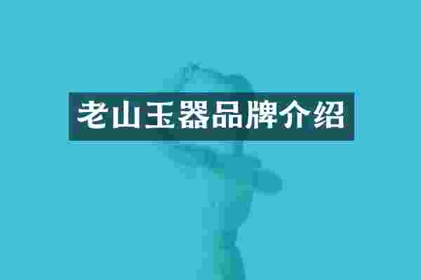 老山玉器品牌介绍