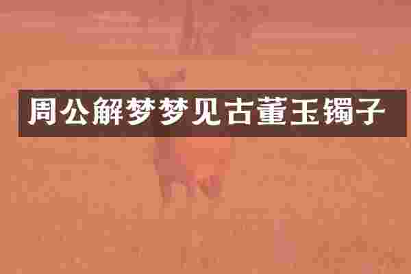 周公解梦梦见古董玉镯子