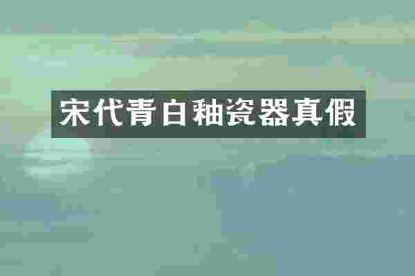 宋代青白釉瓷器真假